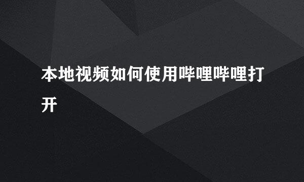 本地视频如何使用哔哩哔哩打开
