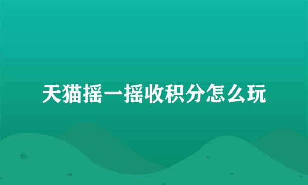 天猫摇一摇收积分怎么玩
