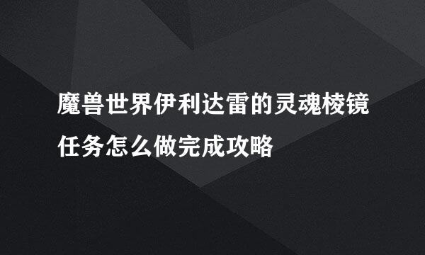 魔兽世界伊利达雷的灵魂棱镜任务怎么做完成攻略