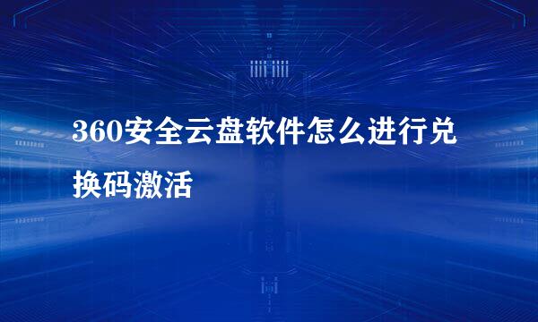 360安全云盘软件怎么进行兑换码激活