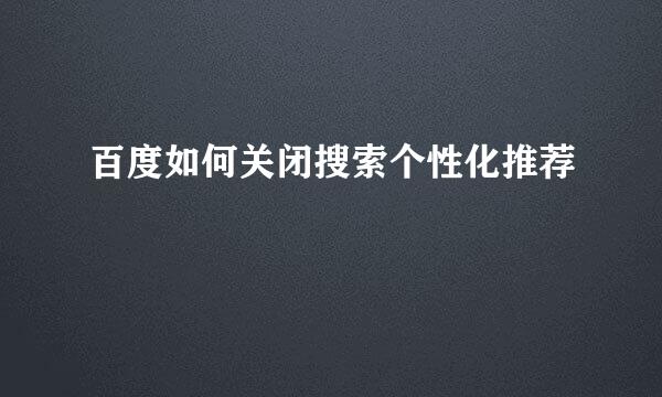 百度如何关闭搜索个性化推荐