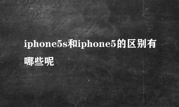 iphone5s和iphone5的区别有哪些呢