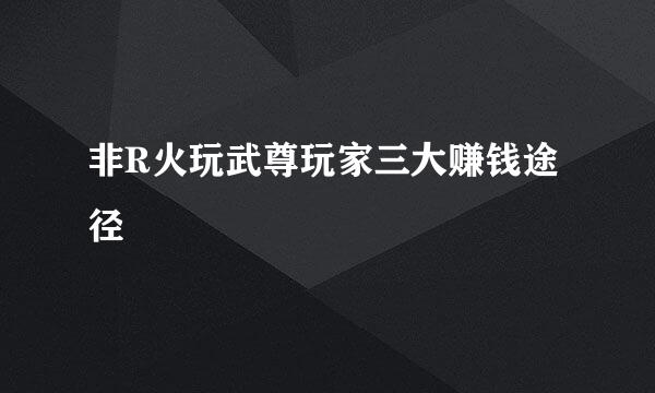 非R火玩武尊玩家三大赚钱途径