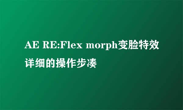 AE RE:Flex morph变脸特效详细的操作步凑