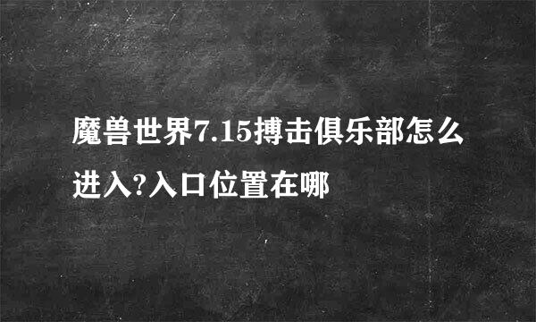 魔兽世界7.15搏击俱乐部怎么进入?入口位置在哪