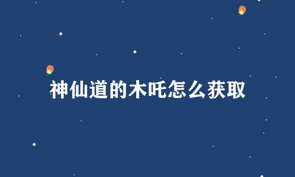 神仙道的木吒怎么获取