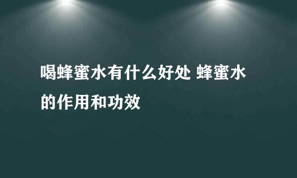 喝蜂蜜水有什么好处 蜂蜜水的作用和功效