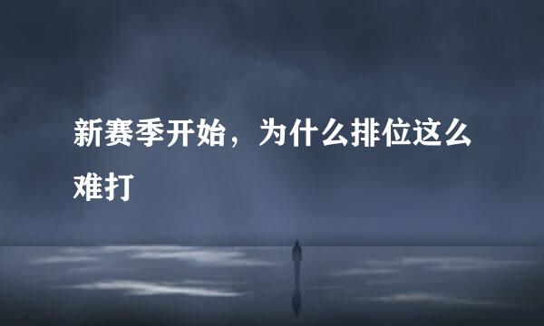 新赛季开始，为什么排位这么难打
