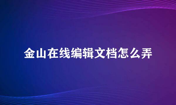 金山在线编辑文档怎么弄
