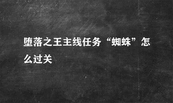 堕落之王主线任务“蜘蛛”怎么过关