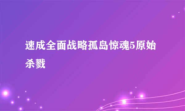 速成全面战略孤岛惊魂5原始杀戮