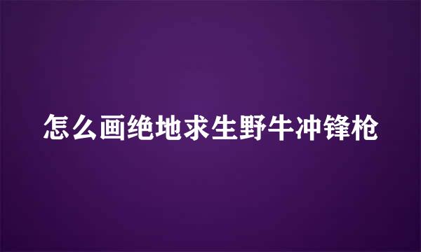 怎么画绝地求生野牛冲锋枪