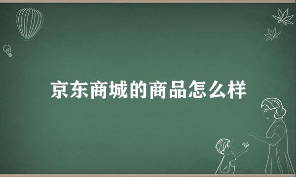 京东商城的商品怎么样