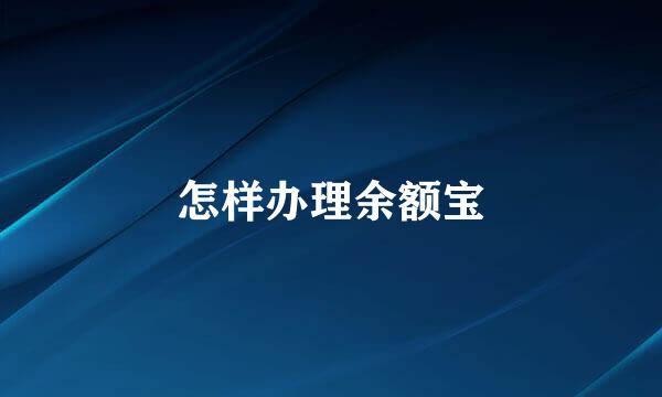 怎样办理余额宝