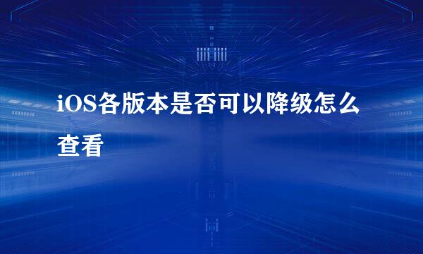 iOS各版本是否可以降级怎么查看