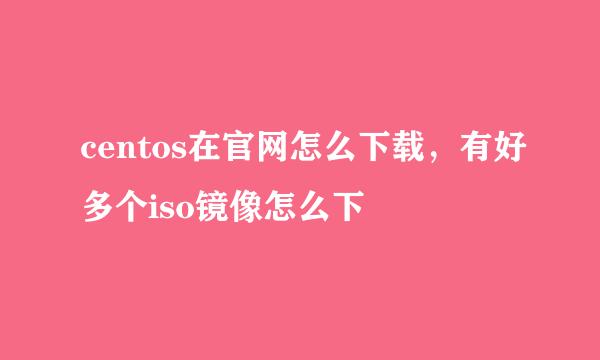centos在官网怎么下载，有好多个iso镜像怎么下