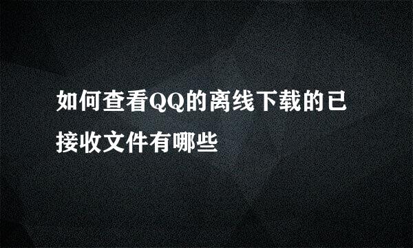 如何查看QQ的离线下载的已接收文件有哪些