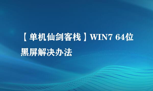 【单机仙剑客栈】WIN7 64位黑屏解决办法