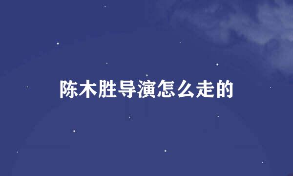 陈木胜导演怎么走的