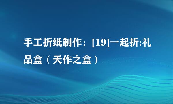 手工折纸制作：[19]一起折:礼品盒（天作之盒）
