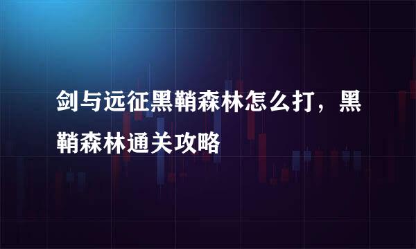 剑与远征黑鞘森林怎么打，黑鞘森林通关攻略