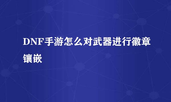 DNF手游怎么对武器进行徽章镶嵌