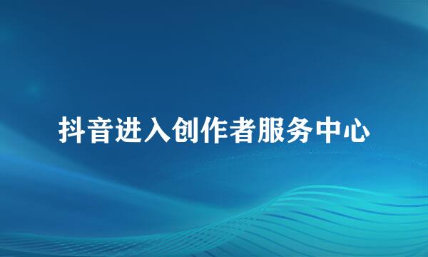 抖音进入创作者服务中心