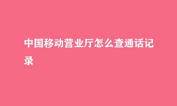 中国移动营业厅怎么查通话记录
