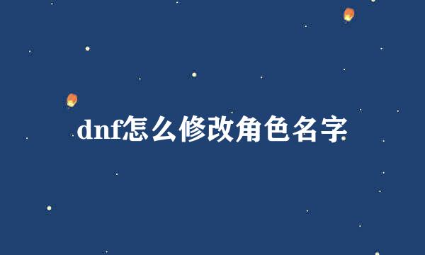 dnf怎么修改角色名字