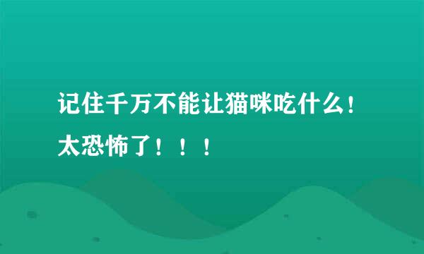 记住千万不能让猫咪吃什么！太恐怖了！！！