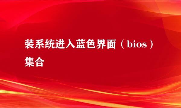 装系统进入蓝色界面（bios）集合