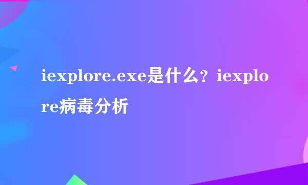 iexplore.exe是什么？iexplore病毒分析