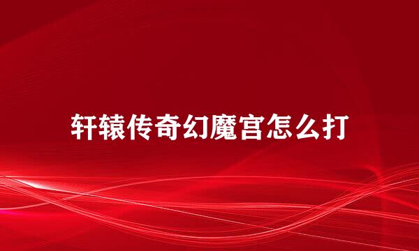轩辕传奇幻魔宫怎么打
