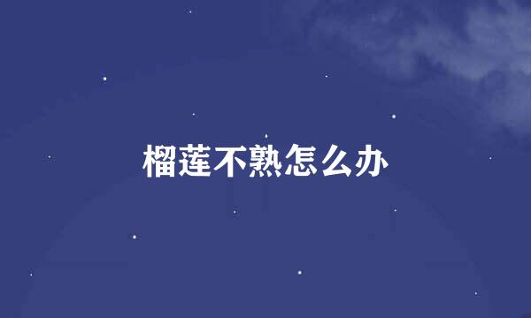 榴莲不熟怎么办