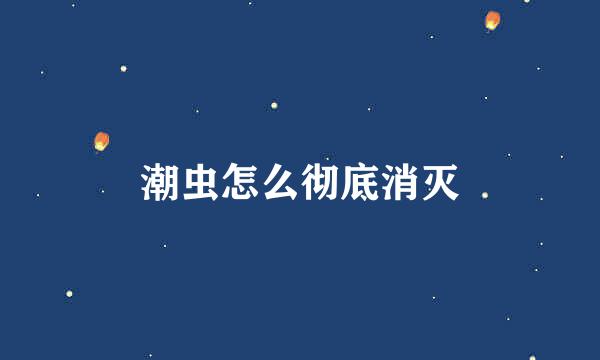 潮虫怎么彻底消灭