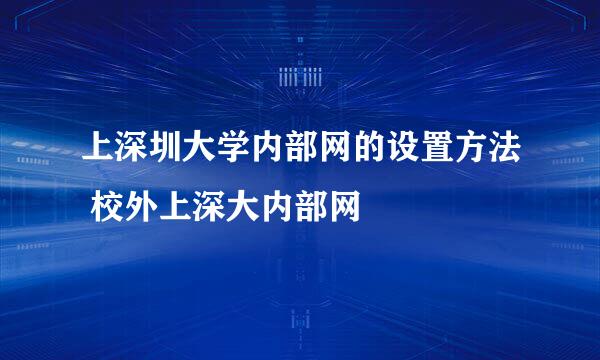 上深圳大学内部网的设置方法 校外上深大内部网