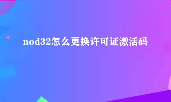 nod32怎么更换许可证激活码