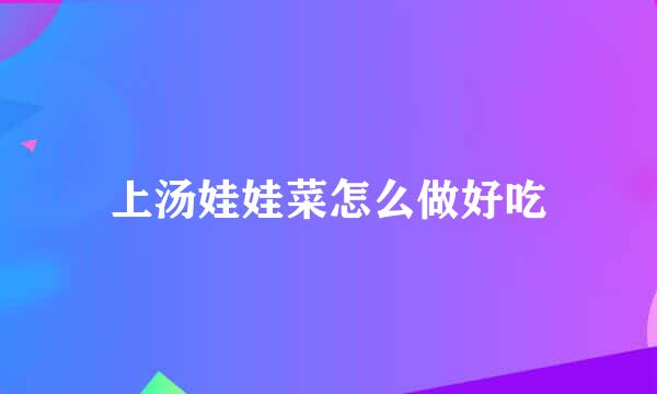 上汤娃娃菜怎么做好吃