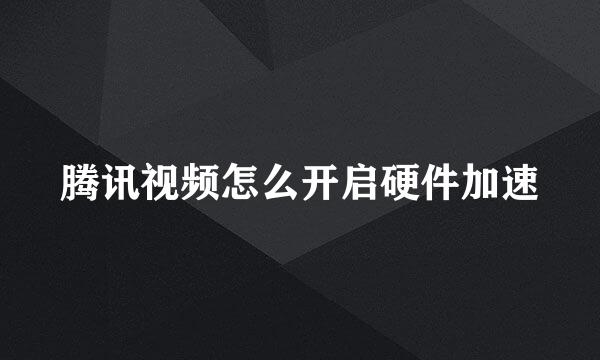 腾讯视频怎么开启硬件加速