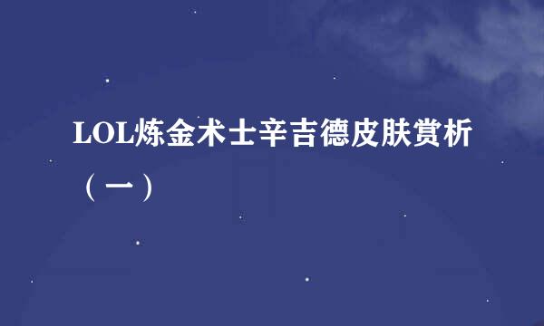 LOL炼金术士辛吉德皮肤赏析（一）
