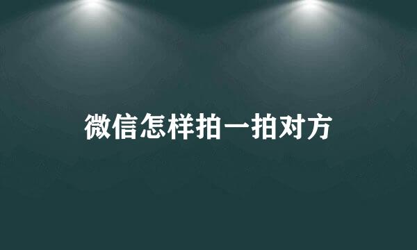 微信怎样拍一拍对方