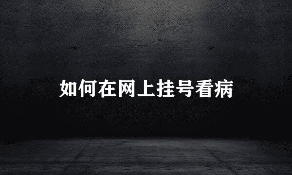 如何在网上挂号看病