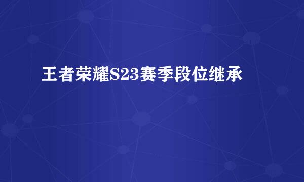 王者荣耀S23赛季段位继承