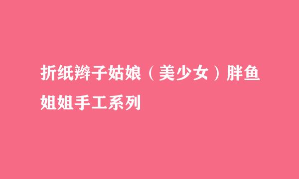 折纸辫子姑娘（美少女）胖鱼姐姐手工系列
