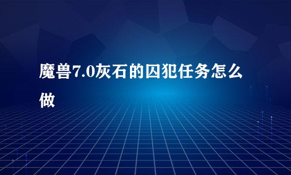 魔兽7.0灰石的囚犯任务怎么做