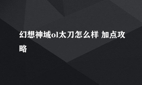 幻想神域ol太刀怎么样 加点攻略