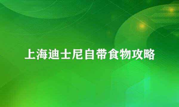 上海迪士尼自带食物攻略