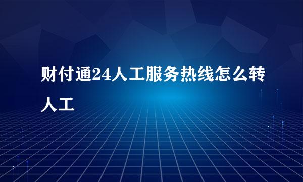 财付通24人工服务热线怎么转人工