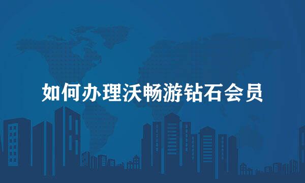 如何办理沃畅游钻石会员