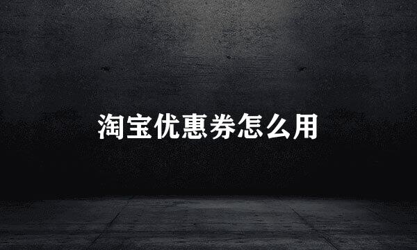 淘宝优惠券怎么用